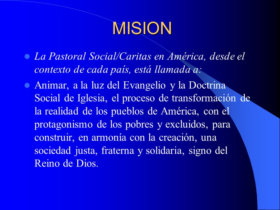 MISION La Pastoral Social/Caritas en América, desde el contexto de cada país, está llamada a: