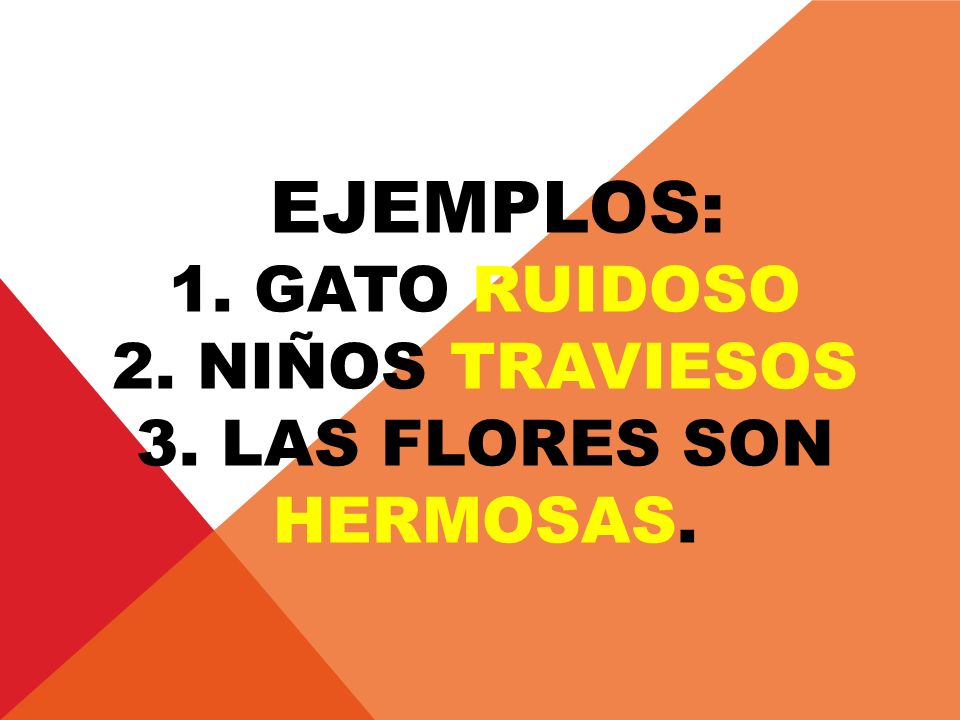 ejemplos: 1. gato ruidoso 2. niños traviesos 3. Las flores son hermosas.