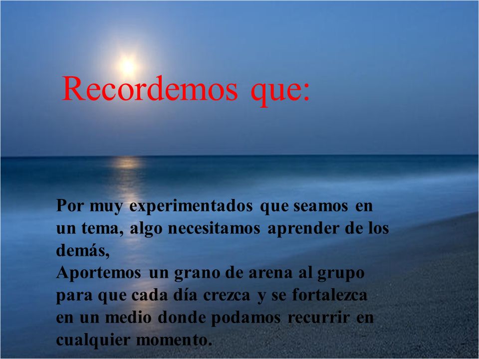 Recordemos que: Por muy experimentados que seamos en un tema, algo necesitamos aprender de los demás,