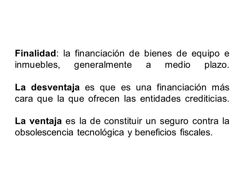Finalidad: la financiación de bienes de equipo e inmuebles, generalmente a medio plazo.