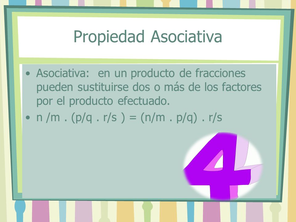 Propiedad Asociativa Asociativa: en un producto de fracciones pueden sustituirse dos o más de los factores por el producto efectuado.