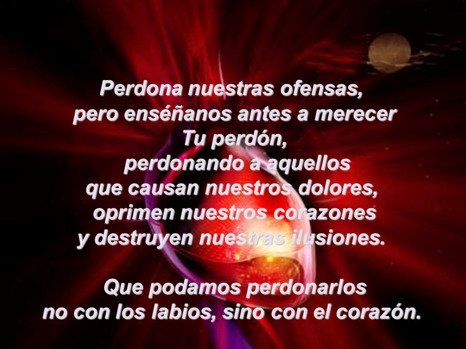 Perdona nuestras ofensas, pero enséñanos antes a merecer Tu perdón,