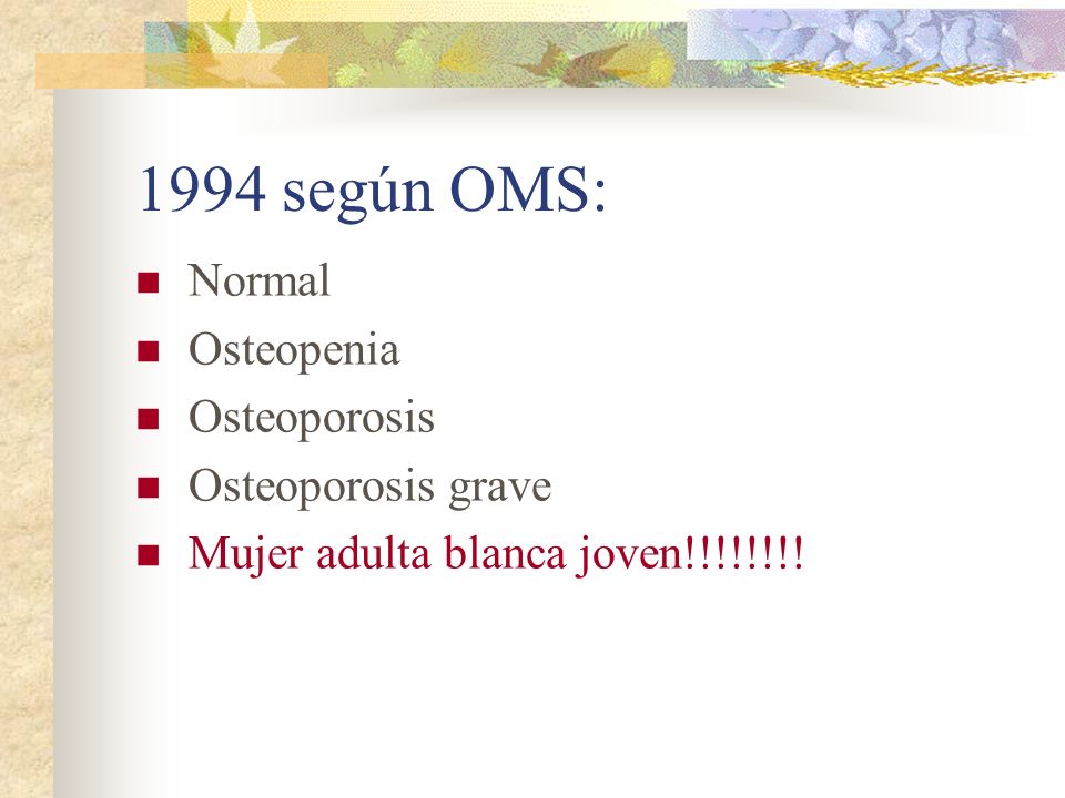 1994 según OMS: Normal Osteopenia Osteoporosis Osteoporosis grave