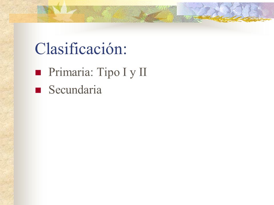 Clasificación: Primaria: Tipo I y II Secundaria