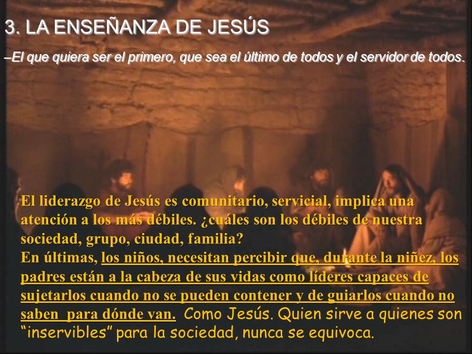 3. LA ENSEÑANZA DE JESÚS –El que quiera ser el primero, que sea el último de todos y el servidor de todos.