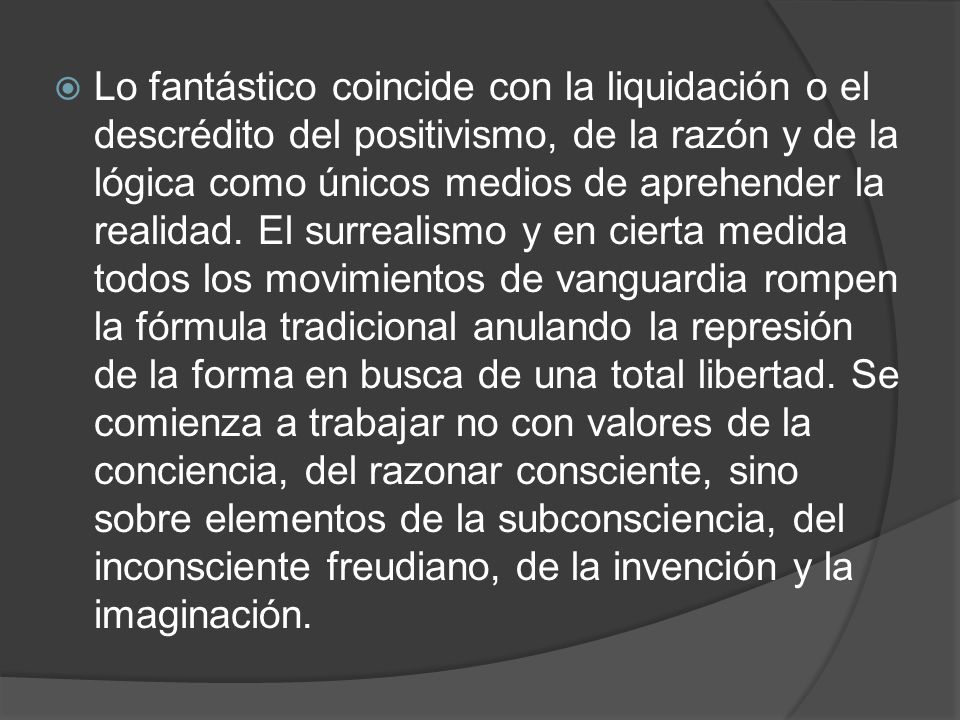 Lo fantástico coincide con la liquidación o el descrédito del positivismo, de la razón y de la lógica como únicos medios de aprehender la realidad.