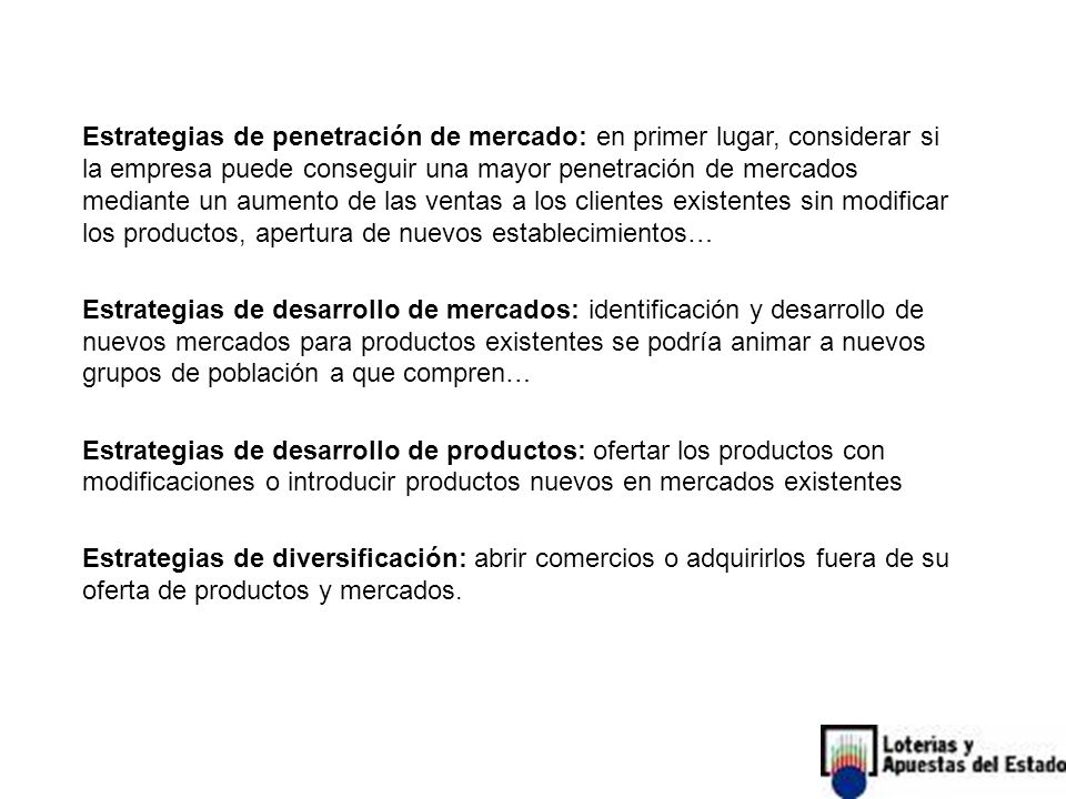 Estrategias de penetración de mercado: en primer lugar, considerar si la empresa puede conseguir una mayor penetración de mercados mediante un aumento de las ventas a los clientes existentes sin modificar los productos, apertura de nuevos establecimientos…