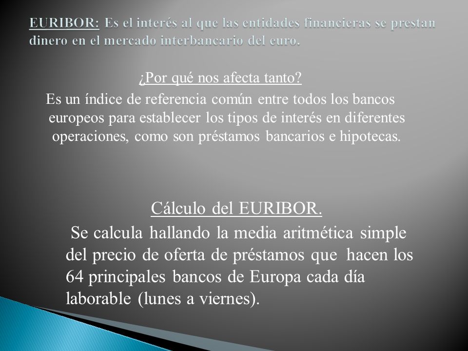 EURIBOR: Es el interés al que las entidades financieras se prestan dinero en el mercado interbancario del euro.
