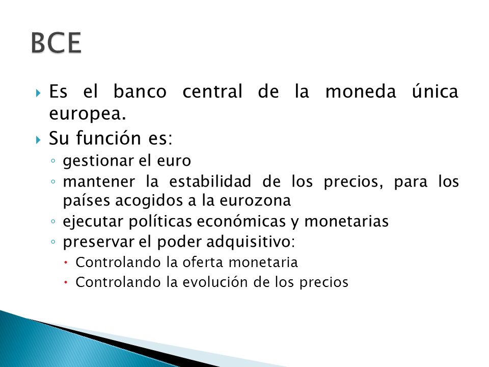 BCE Es el banco central de la moneda única europea. Su función es: