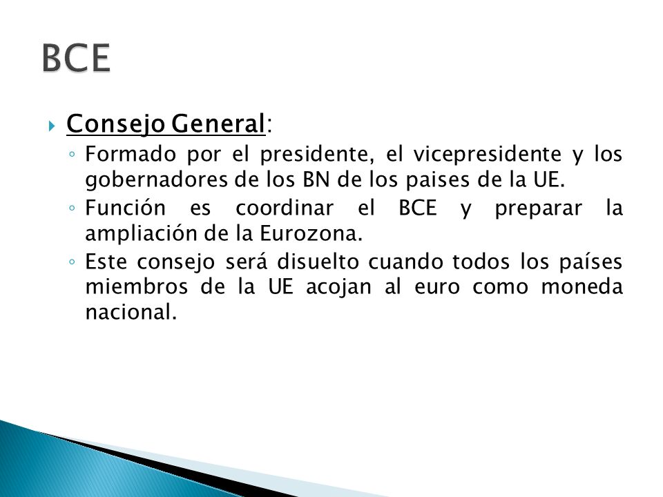 BCE Consejo General: Formado por el presidente, el vicepresidente y los gobernadores de los BN de los paises de la UE.