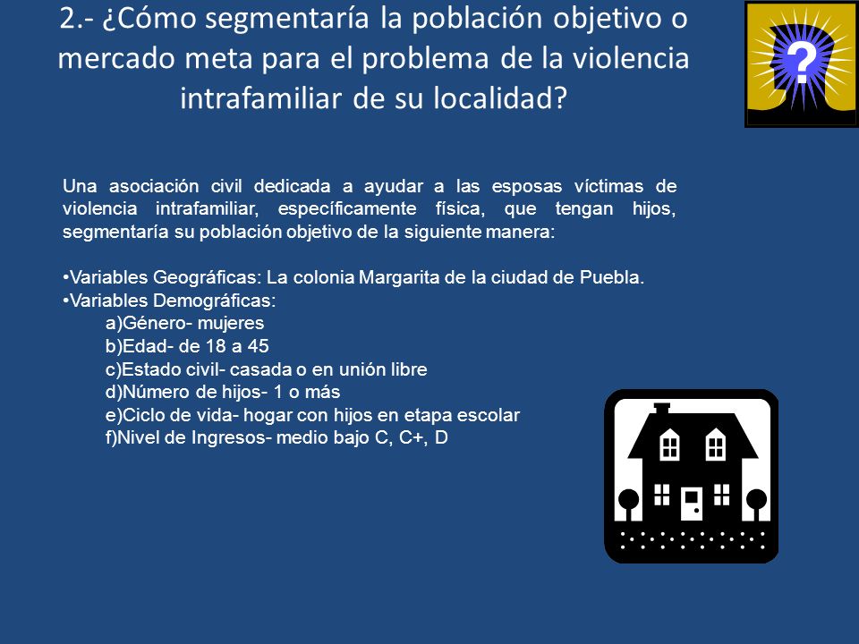 2.- ¿Cómo segmentaría la población objetivo o mercado meta para el problema de la violencia intrafamiliar de su localidad