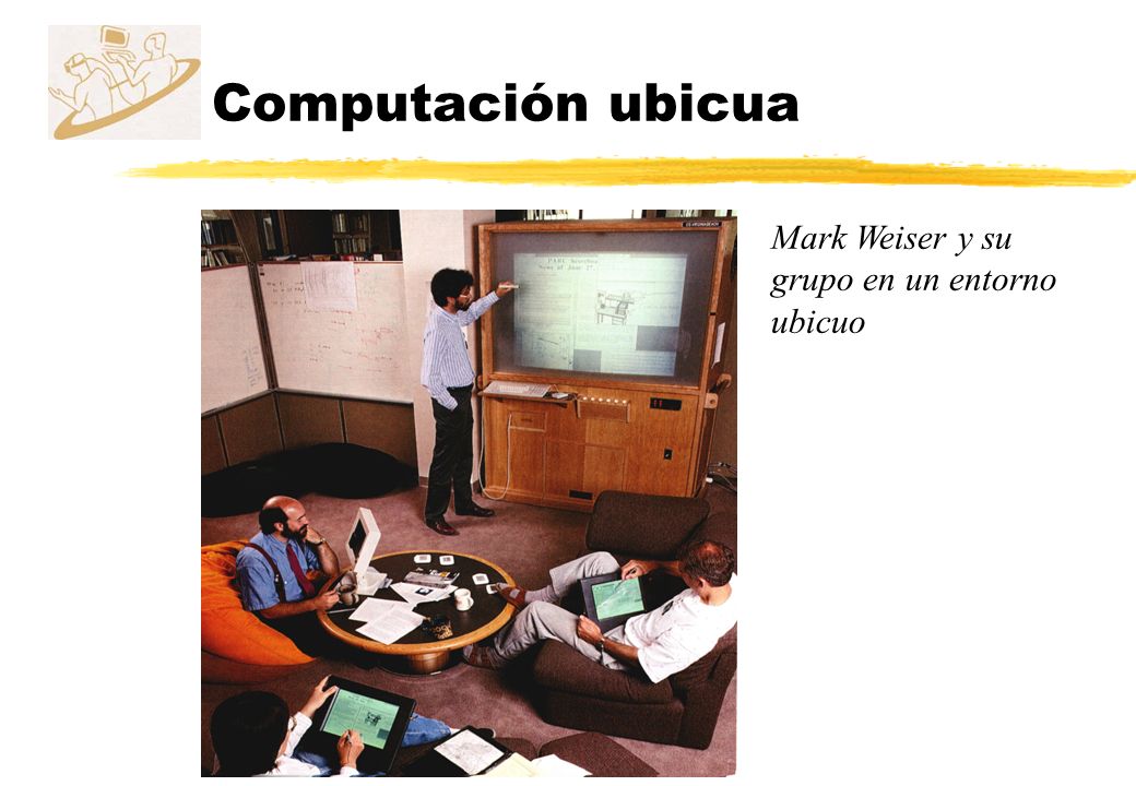 Computación ubicua Mark Weiser y su grupo en un entorno ubicuo