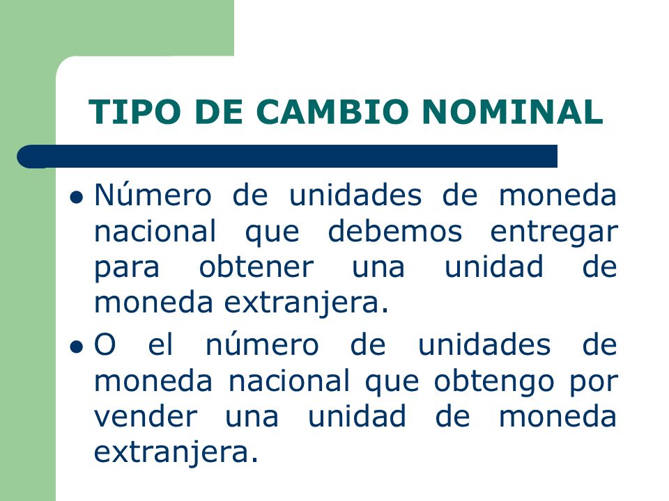 TIPO DE CAMBIO NOMINAL Número de unidades de moneda nacional que debemos entregar para obtener una unidad de moneda extranjera.