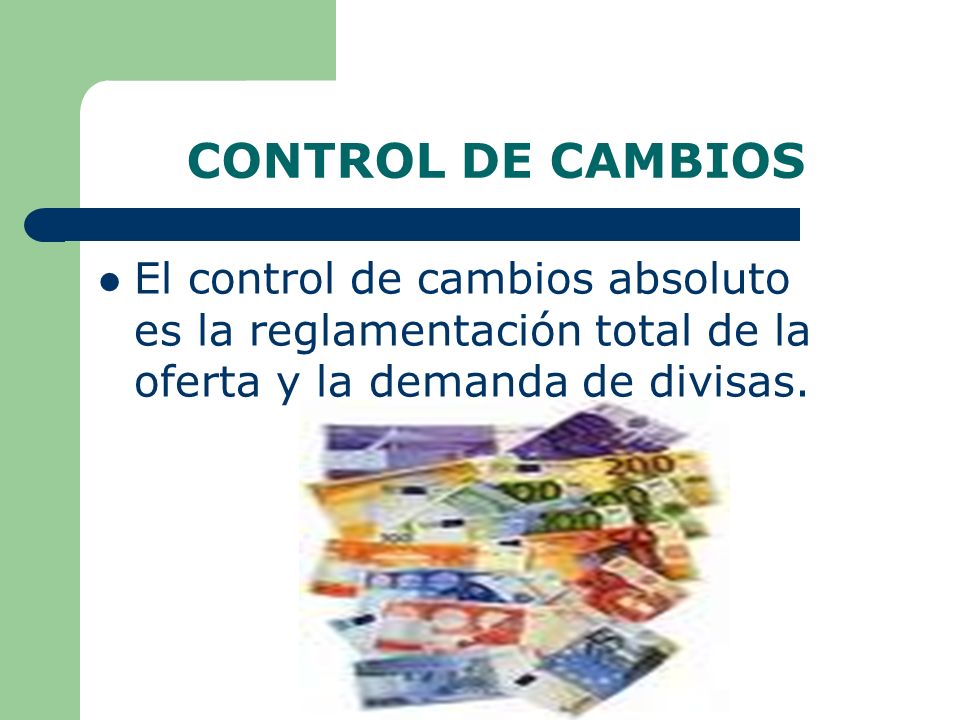 CONTROL DE CAMBIOS El control de cambios absoluto es la reglamentación total de la oferta y la demanda de divisas.