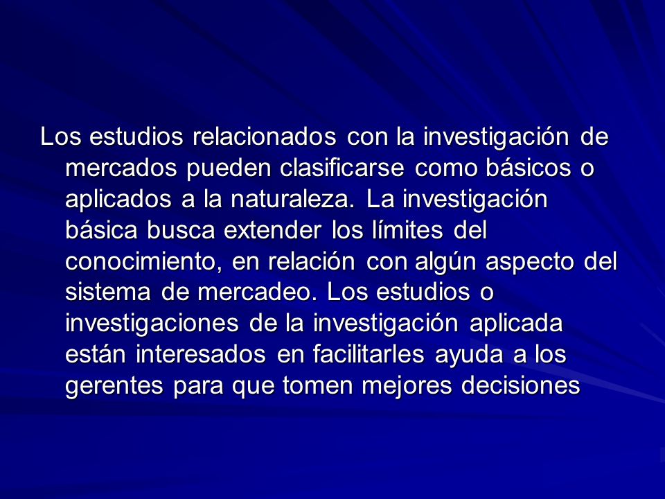 Los estudios relacionados con la investigación de mercados pueden clasificarse como básicos o aplicados a la naturaleza.