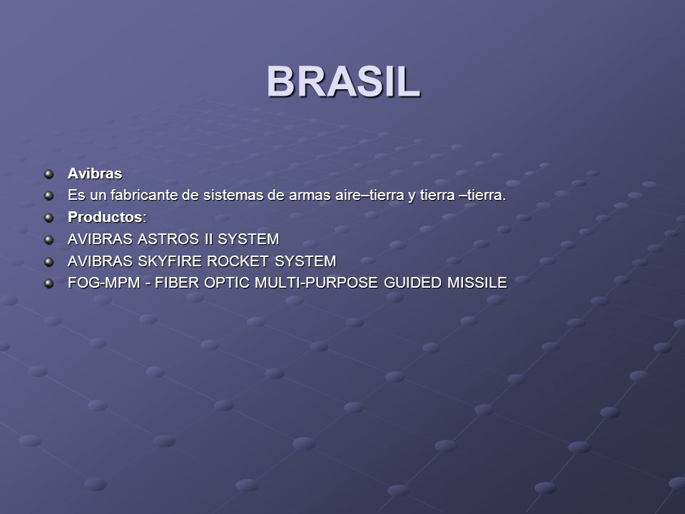 BRASIL Avibras. Es un fabricante de sistemas de armas aire–tierra y tierra –tierra. Productos: AVIBRAS ASTROS II SYSTEM.