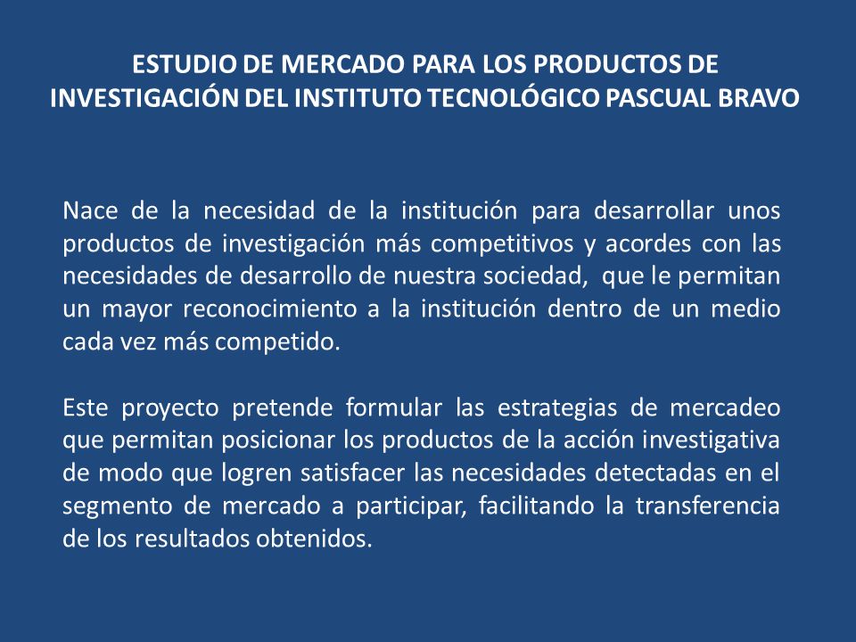ESTUDIO DE MERCADO PARA LOS PRODUCTOS DE INVESTIGACIÓN DEL INSTITUTO TECNOLÓGICO PASCUAL BRAVO