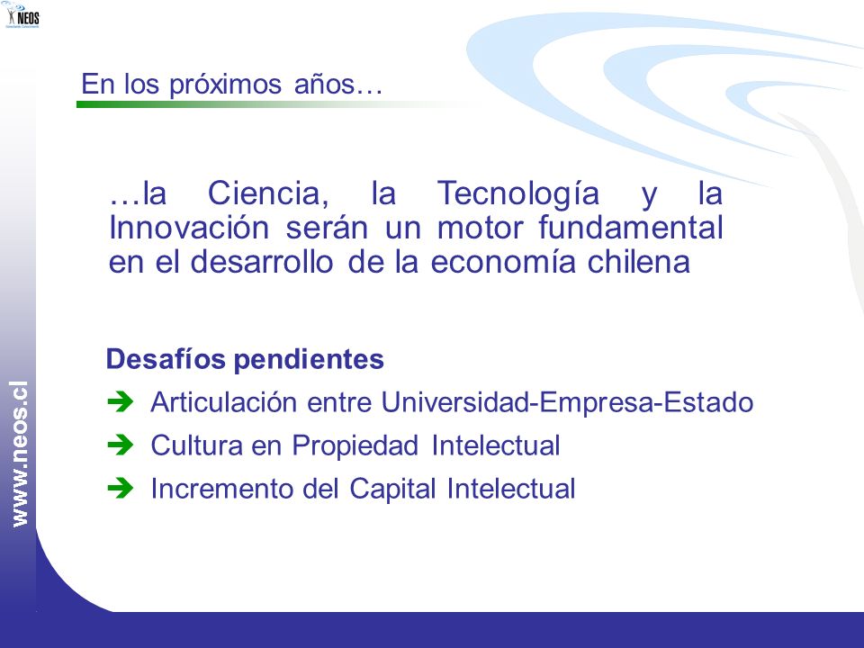 En los próximos años… …la Ciencia, la Tecnología y la Innovación serán un motor fundamental en el desarrollo de la economía chilena.