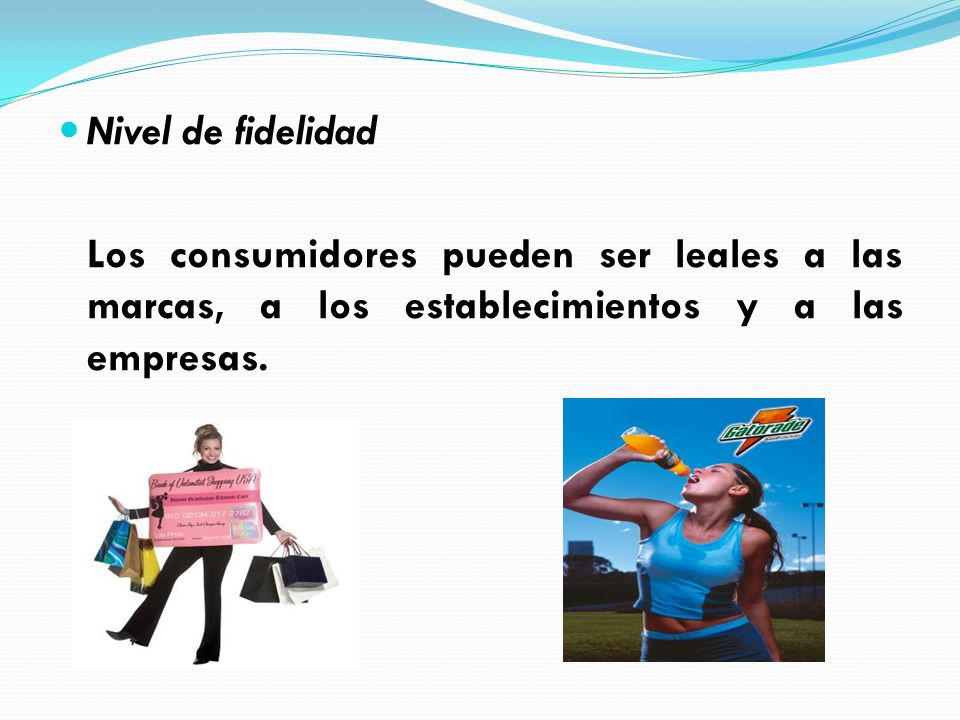 Nivel de fidelidad Los consumidores pueden ser leales a las marcas, a los establecimientos y a las empresas.