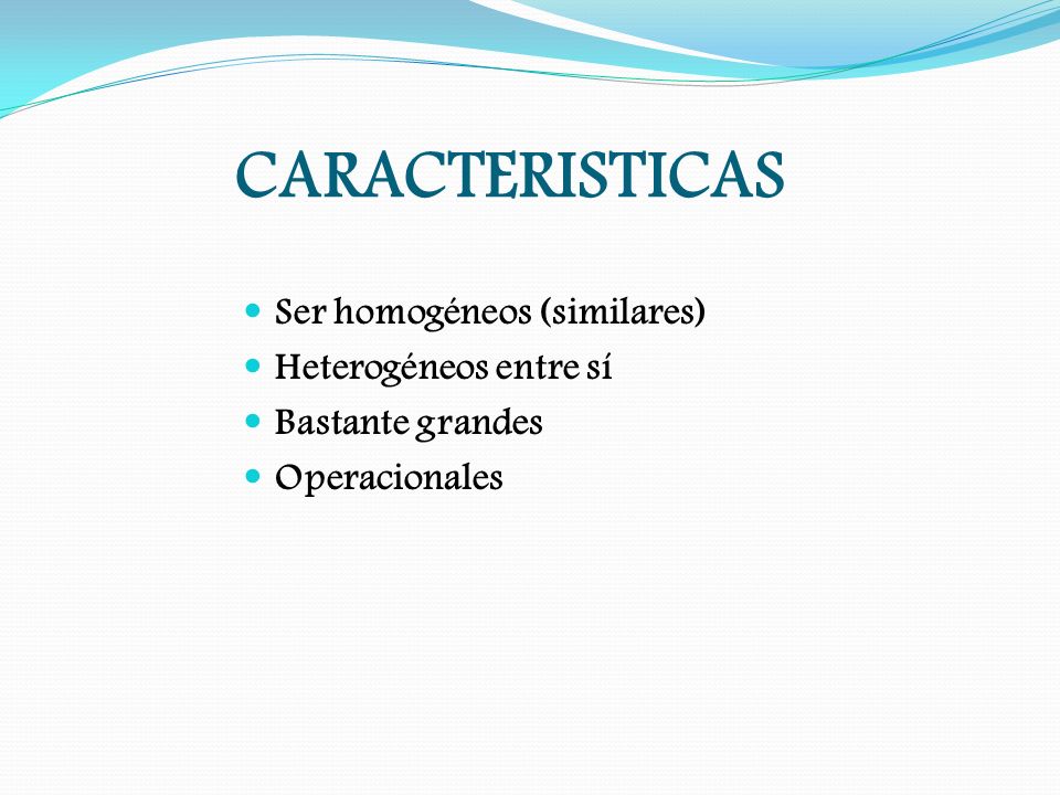 CARACTERISTICAS Ser homogéneos (similares) Heterogéneos entre sí