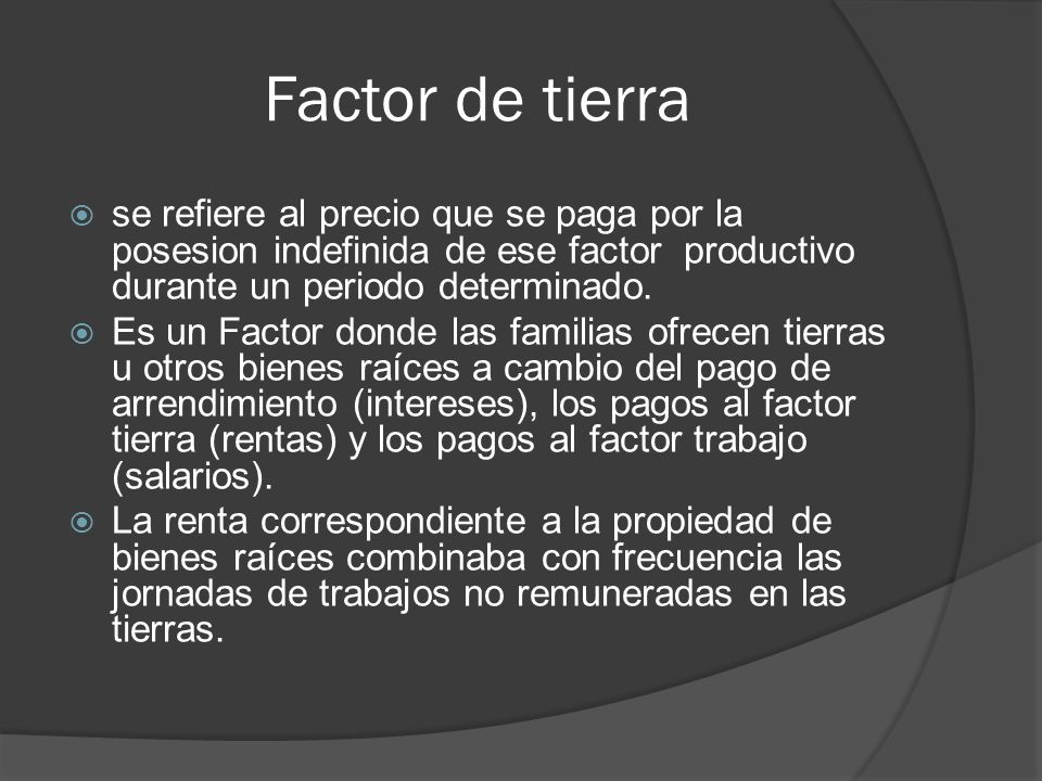 Factor de tierra se refiere al precio que se paga por la posesion indefinida de ese factor productivo durante un periodo determinado.