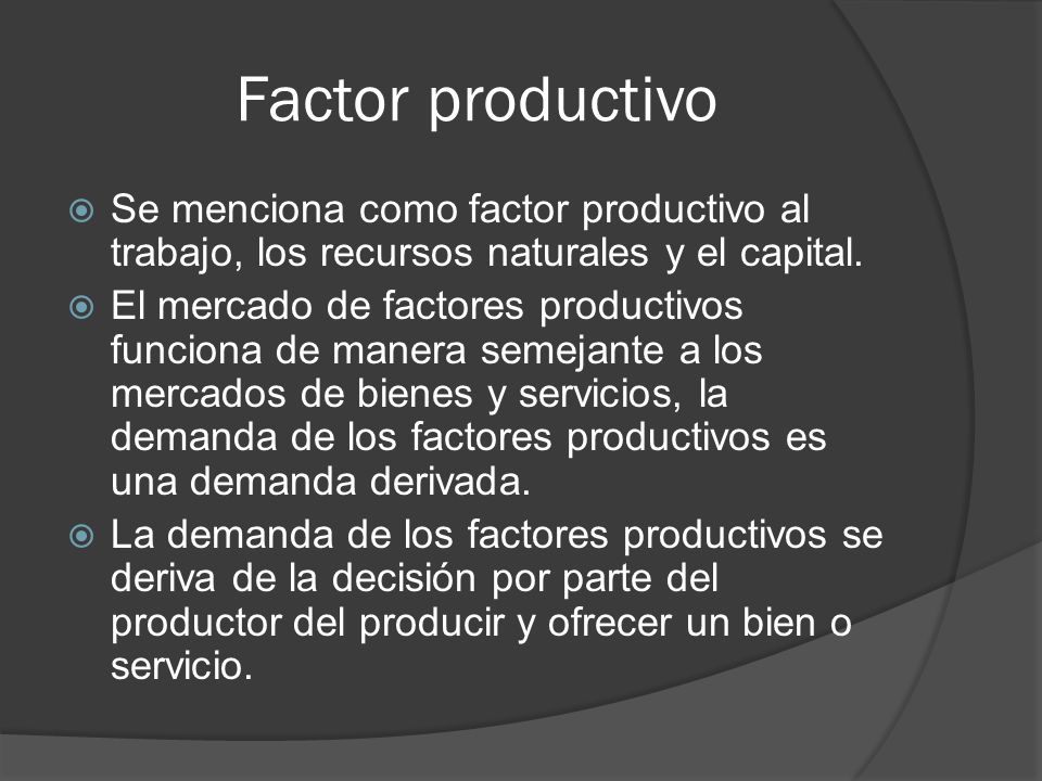Factor productivo Se menciona como factor productivo al trabajo, los recursos naturales y el capital.