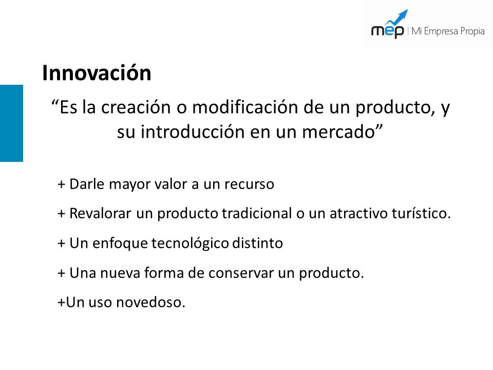 Innovación Es la creación o modificación de un producto, y su introducción en un mercado + Darle mayor valor a un recurso.