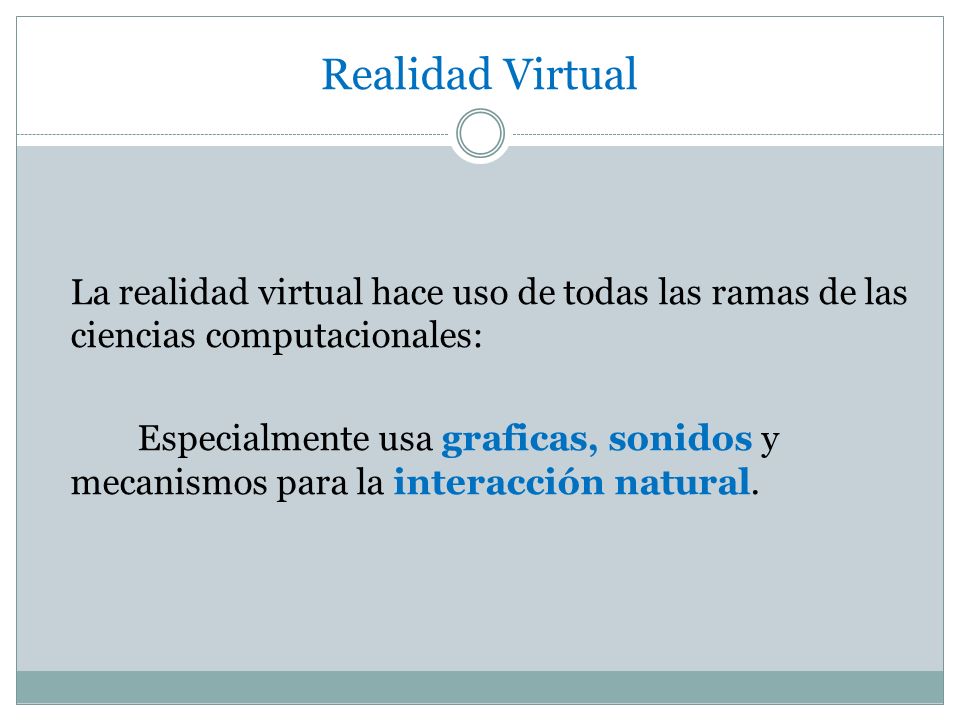Realidad Virtual La realidad virtual hace uso de todas las ramas de las ciencias computacionales: