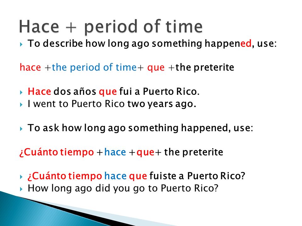 Hace + period of time To describe how long ago something happened, use: hace +the period of time+ que +the preterite.