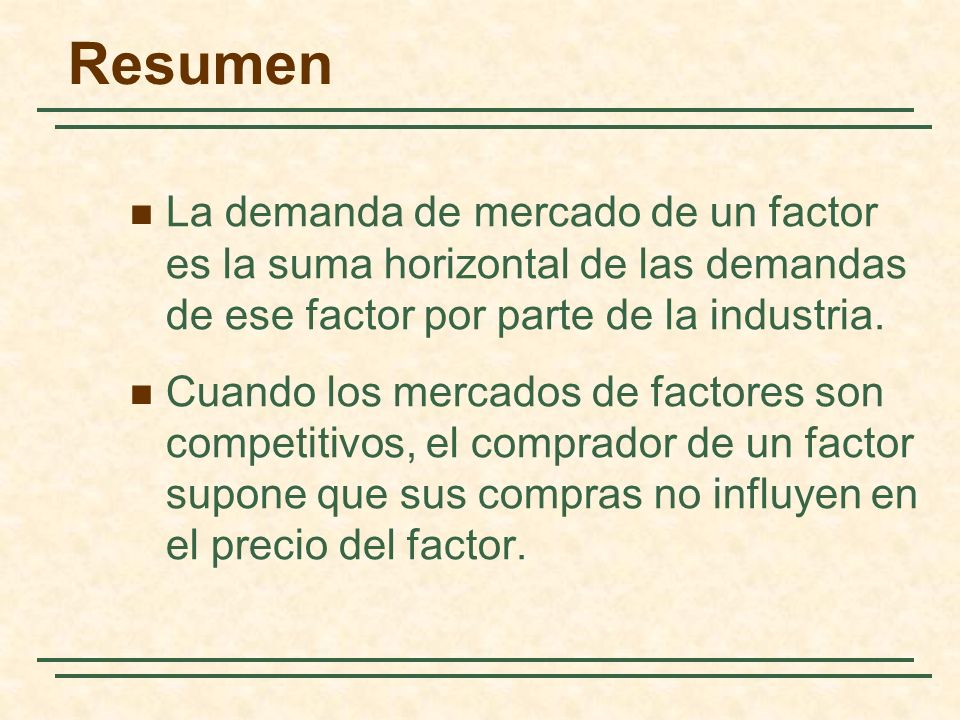 Resumen La demanda de mercado de un factor es la suma horizontal de las demandas de ese factor por parte de la industria.