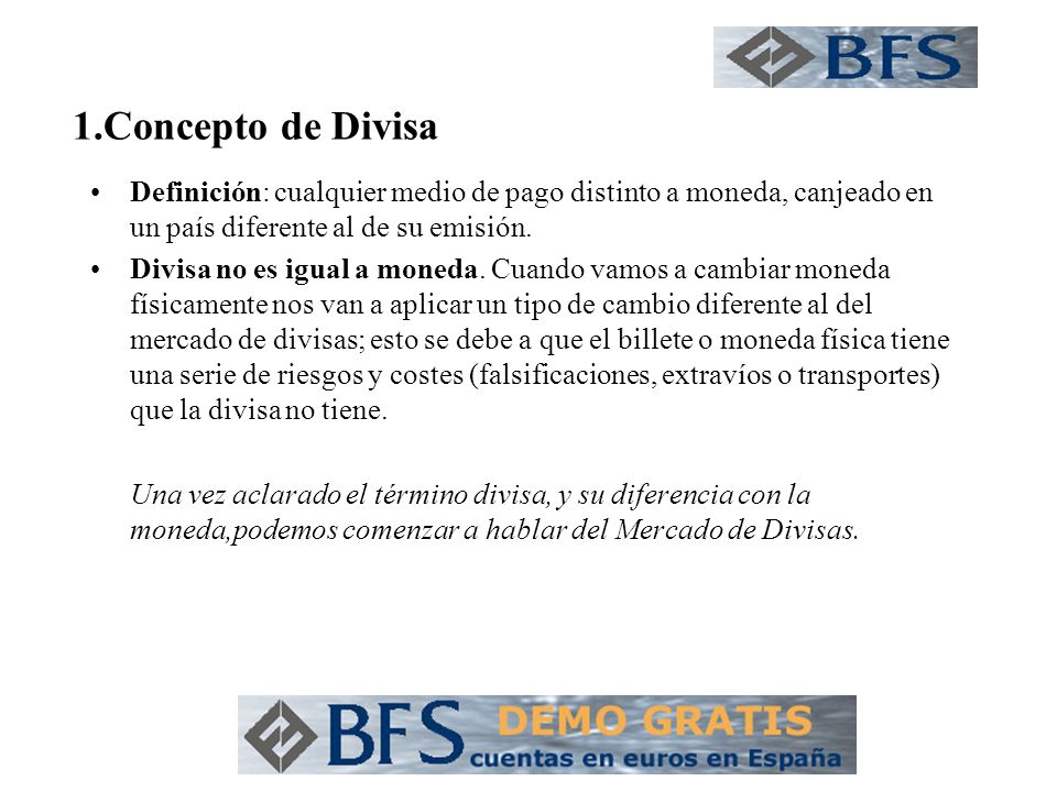 1.Concepto de Divisa Definición: cualquier medio de pago distinto a moneda, canjeado en un país diferente al de su emisión.
