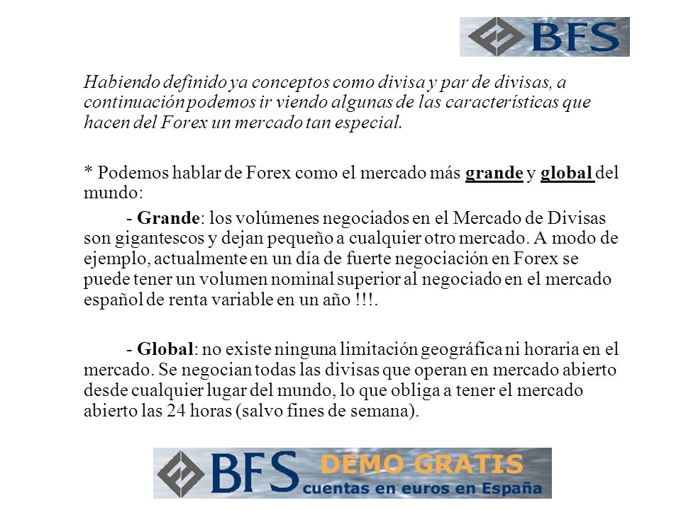 Habiendo definido ya conceptos como divisa y par de divisas, a continuación podemos ir viendo algunas de las características que hacen del Forex un mercado tan especial.