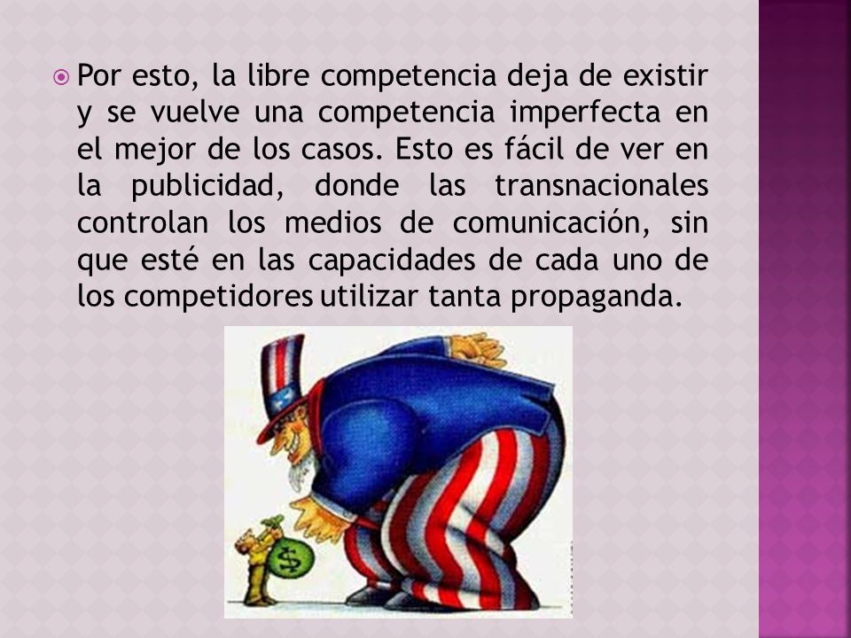 Por esto, la libre competencia deja de existir y se vuelve una competencia imperfecta en el mejor de los casos.