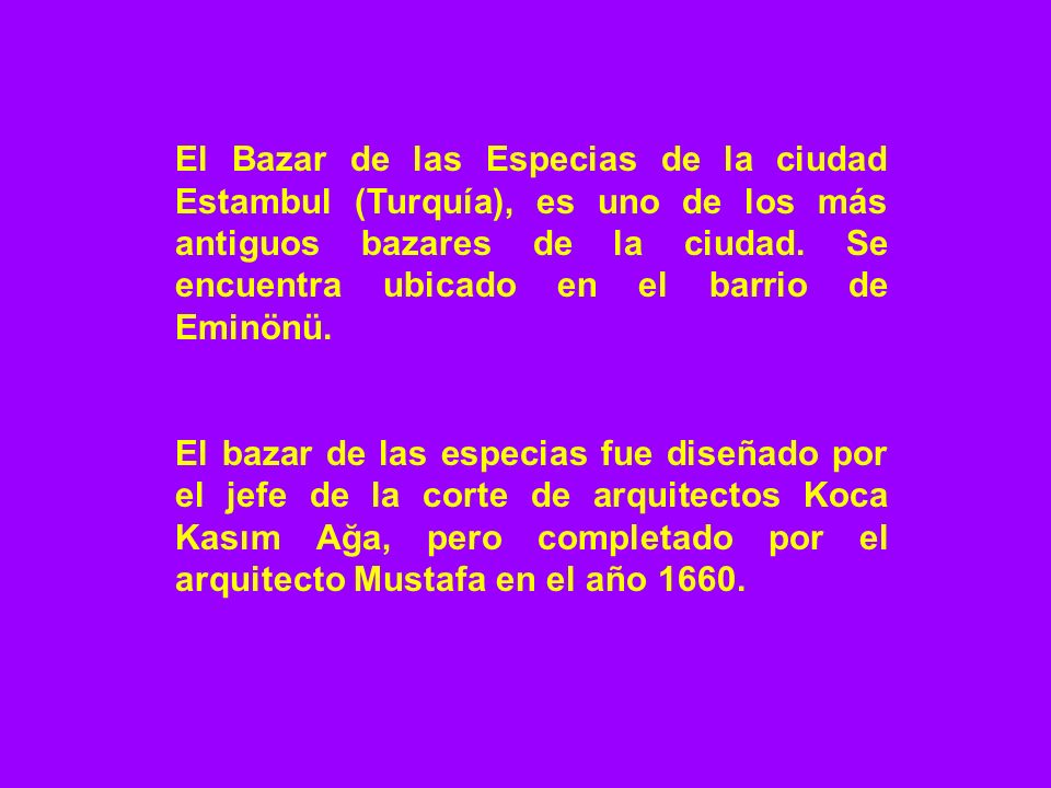 El Bazar de las Especias de la ciudad Estambul (Turquía), es uno de los más antiguos bazares de la ciudad. Se encuentra ubicado en el barrio de Eminönü.