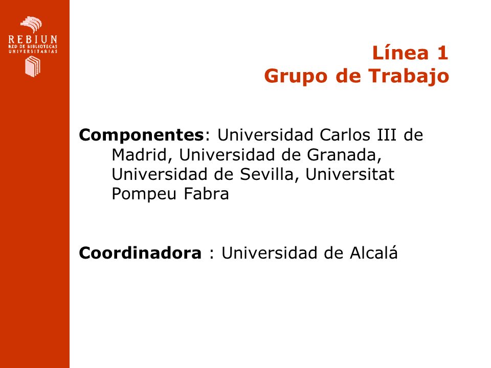 Línea 1 Grupo de Trabajo Componentes: Universidad Carlos III de Madrid, Universidad de Granada, Universidad de Sevilla, Universitat Pompeu Fabra.