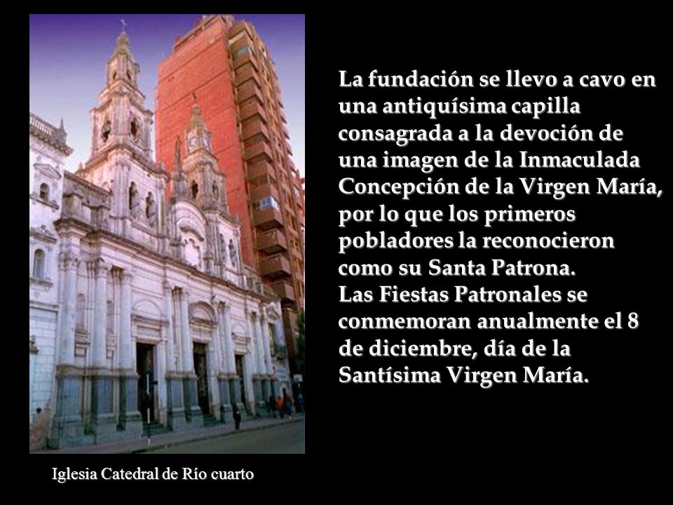 La fundación se llevo a cavo en una antiquísima capilla consagrada a la devoción de una imagen de la Inmaculada Concepción de la Virgen María, por lo que los primeros pobladores la reconocieron como su Santa Patrona.