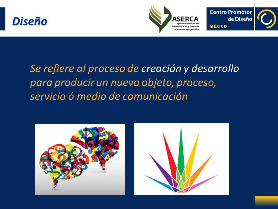 Diseño Se refiere al proceso de creación y desarrollo para producir un nuevo objeto, proceso, servicio ó medio de comunicación.