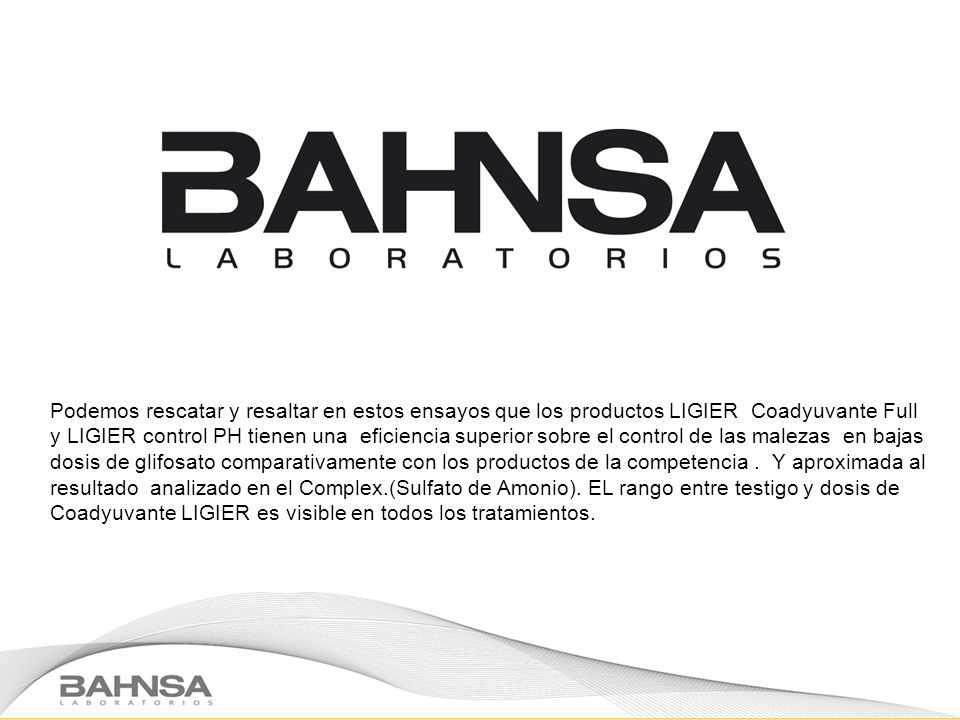 Podemos rescatar y resaltar en estos ensayos que los productos LIGIER Coadyuvante Full y LIGIER control PH tienen una eficiencia superior sobre el control de las malezas en bajas dosis de glifosato comparativamente con los productos de la competencia .