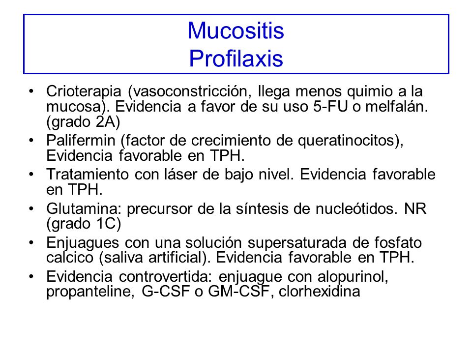 Mucositis Profilaxis Crioterapia (vasoconstricción, llega menos quimio a la mucosa). Evidencia a favor de su uso 5-FU o melfalán. (grado 2A)