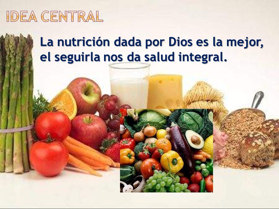 Idea Central La nutrición dada por Dios es la mejor, el seguirla nos da salud integral.