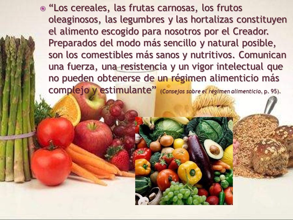Los cereales, las frutas carnosas, los frutos oleaginosos, las legumbres y las hortalizas constituyen el alimento escogido para nosotros por el Creador.