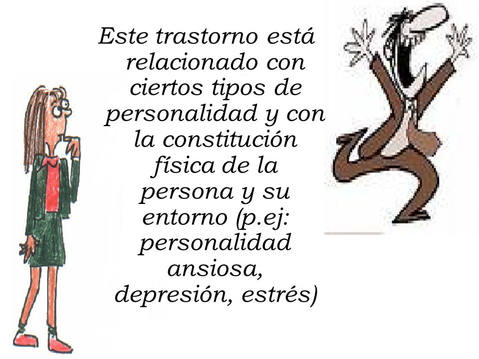 Este trastorno está relacionado con ciertos tipos de personalidad y con la constitución física de la persona y su entorno (p.ej: personalidad ansiosa, depresión, estrés)