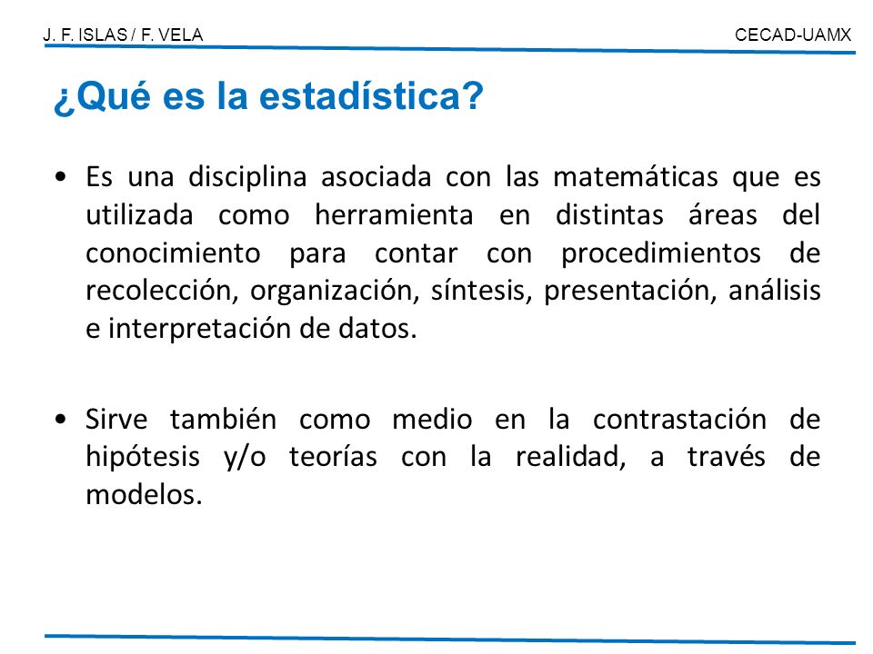 J. F. ISLAS / F. VELA CECAD-UAMX. ¿Qué es la estadística