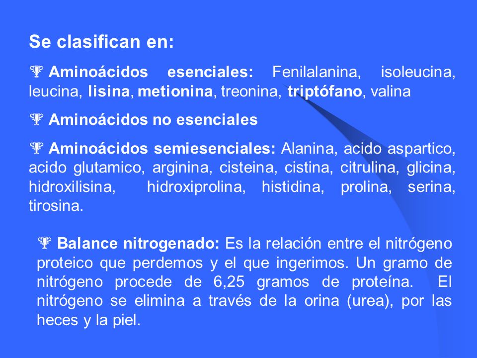 Se clasifican en: Aminoácidos esenciales: Fenilalanina, isoleucina, leucina, lisina, metionina, treonina, triptófano, valina.