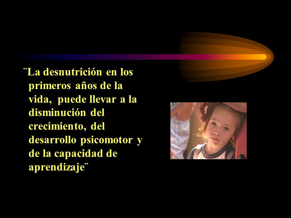 ¨La desnutrición en los primeros años de la vida, puede llevar a la disminución del crecimiento, del desarrollo psicomotor y de la capacidad de aprendizaje¨