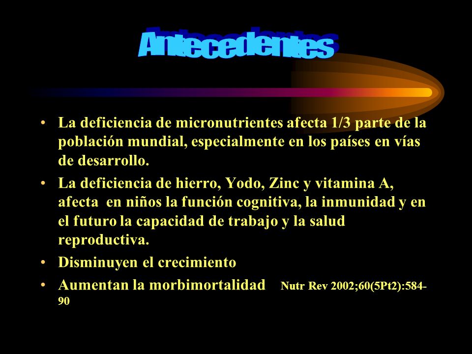 Antecedentes La deficiencia de micronutrientes afecta 1/3 parte de la población mundial, especialmente en los países en vías de desarrollo.