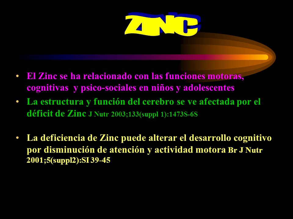 ZINC El Zinc se ha relacionado con las funciones motoras, cognitivas y psico-sociales en niños y adolescentes.