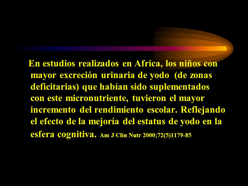 En estudios realizados en Africa, los niños con mayor excreción urinaria de yodo (de zonas deficitarias) que habían sido suplementados con este micronutriente, tuvieron el mayor incremento del rendimiento escolar.