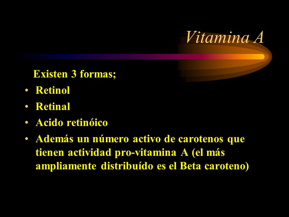Vitamina A Existen 3 formas; Retinol Retinal Acido retinóico