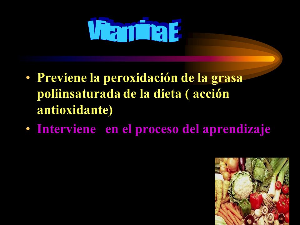 Vitamina E Previene la peroxidación de la grasa poliinsaturada de la dieta ( acción antioxidante) Interviene en el proceso del aprendizaje.